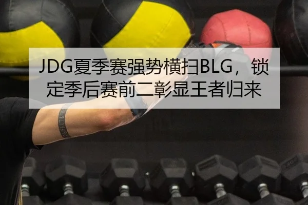 JDG夏季赛强势横扫BLG，锁定季后赛前二彰显王者归来 | kaiyun